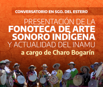 INAMU en Santiago del Estero: Presentación de la fonoteca de Arte Sonoro Indígena y Charla de Actualidad del INAMU